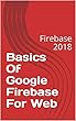 Basics Of Google Firebase For Web: Firebase 2018 (English Edition)