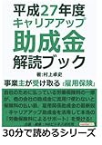 平成２７年度　キャリアアップ助成金解読ブック。事業主が受け取る『雇用保険』。 (30分で読めるシリーズ)
