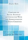 Chapters on Social Sciences as Connected with the Administration of State Charities (Classic Reprint)