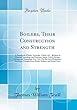 Boilers, Their Construction and Strength: A Handbook of Rules, Formulae, Tables, &c., Relative to Material, Scantlings and Pressures, Safety Valves, Springs, Fittings and Mountings, Etc., Etc.; For the Use of Engineers, Surveyors, Draughtsmen, Boiler-Make