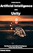 A Quick Guide to Artificial Intelligence with Unity: Get Started with Artificial Intelligence in less than 60 minutes (English Edition)