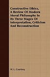 Constructive Ethics: A Review of Modern Moral Philosophy in Its Three Stages of Interpretation, Criticism and Reconstruction