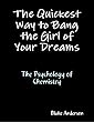 The Quickest Way to Bang the Girl of Your Dreams:The Psychology of Chemistry