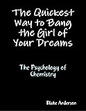 The Quickest Way to Bang the Girl of Your Dreams:The Psychology of Chemistry