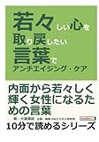 若々しい心を取り戻したい。言葉でアンチエイジング・ケア。 (10分で読めるシリーズ)