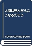 人間は死んだらこうなるだろう