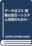 データはゴミ情報は宝石: システム活用のための処方箋