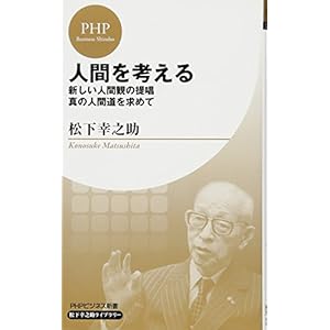 人間を考える (PHPビジネス新書 松下幸之助ライブラリー) 人間を考える (PHPビジネス新書 松下幸之助ライブラリー)