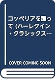 コッペリアを踊って (ハーレクイン・クラシックス 292)