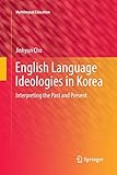 English Language Ideologies in Korea: Interpreting the Past and Present (Multilingual Education)