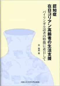 認知症在日コリアン高齢者の生活支援 バイリンガル話者の特徴に着目して 金 春男 黒田 研二 本 通販 Amazon