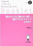 読みたいのに読めない君へ、届けマルチメディアDAISY (JLA Booklet no. 2)