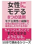 『女性にモテる』８つの法則。モテる男性の経験を女性の視点から分析して導き出したモテる方法！ (10分で読めるシリーズ)