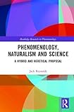 Phenomenology, Naturalism and Science: A Hybrid and Heretical Proposal (Routledge Research in Phenomenology)