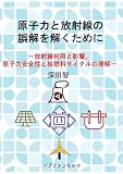 原子力と放射線の誤解を解くためにー放射線利用と影響、原子力安全性と核燃料サイクルの理解ー