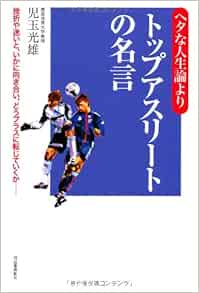 ヘタな人生論よりトップアスリートの名言 児玉 光雄 本 通販 Amazon