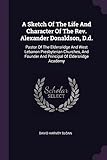 A Sketch of the Life and Character of the Rev. Alexander Donaldson, D.D.: Pastor of the Eldersridge and West Lebanon Presbyterian Churches, and Founder and Principal of Eldersridge Academy
