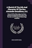 A Sketch of the Life and Character of the Rev. Alexander Donaldson, D.D.: Pastor of the Eldersridge and West Lebanon Presbyterian Churches, and Founder and Principal of Eldersridge Academy