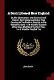 A Description of New England: Or, the Observations and Discoveries of Captain John Smith, (Admiral of That Country), in the North of America, in the Year of Our Lord 1614, with the Success of Six Ships That Went the Next Year, 1615; With the Proof of the