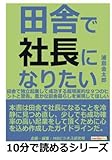 田舎で社長になりたい。田舎で独立起業して成功する超現実的な９つのヒントと警告。豊かな田舎暮らしを実現してほしい。 (10分で読めるシリーズ)