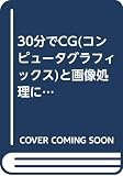 30分でCGと画像処理に強くなる本: 図解イラスト140点