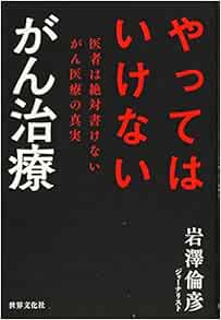 やってはいけない がん治療 医者は絶対書けないがん医療の真実 岩澤 倫彦 本 通販 Amazon