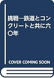 挑戦―鉄道とコンクリートと共に六〇年 挑戦―鉄道とコンクリートと共に六〇年
