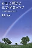 幸せに豊かに生きる10のコツ ~もう不幸になれない~