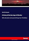 A history of the late siege of Gibraltar: With a description and account of that garrison. Third Edition