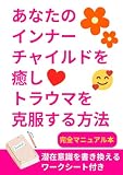 潜在意識を書き換えるワークシート あなたのインナーチャイルドを癒しトラウマを克服する方法: あなたのトラウマを克服し、幸せな未来を創造できるようになる