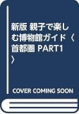 親子で楽しむ博物館ガイド 首都圏 PART1 新版