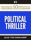 Perfect 10 Political Thriller Plots: #2-10 "THE CHINA SHOP": Premium Pre-Made Fiction Writing Template System (Perfect 10 Plots)