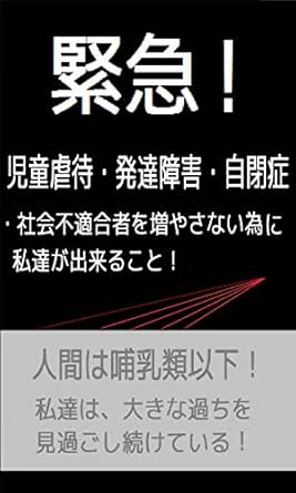 緊急 児童虐待 発達障害 自閉症 社会不適合者を増やさない為に私達が出来ること 太田黒 茂助 基礎医学 Kindleストア Amazon
