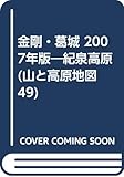 金剛・葛城紀泉高原 2007年版 (山と高原地図 49)