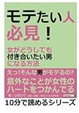 モテたい人必見！女がどうしても付き合いたい男になる方法。 (10分で読めるシリーズ)