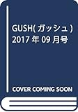 GUSH (ガッシュ) 2017年 09月号 [雑誌]