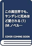この異世界でも、ヤンデレに死ぬほど愛される(1) (Mノベルス)