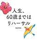人生、６０歳まではリハーサル
