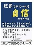 逆算で手にいれる自信のつくり方。何をやってもうまくいかず、落ち込んでいるあなたへ！ (10分で読めるシリーズ)