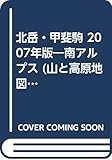 北岳・甲斐駒南アルプス 2007年版 (山と高原地図 41)