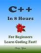C++: In 8 Hours, For Beginners, Learn Coding Fast! C++ Programming Language Crash Course, C++ Quick Start Guide, C++ Tutorial Book with Hands-On Projects, ... Ultimate Beginner's Guide! (English Edition)