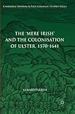 The 'Mere Irish' and the Colonisation of Ulster, 1570-1641 (Cambridge Imperial and Post-Colonial Studies Series)