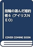 指輪の選んだ婚約者６（仮） (アイリスＮＥＯ)
