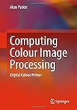 Computing Colour Image Processing: Digital Colour Primer (Springerbriefs in Applied Sciences and Technology)