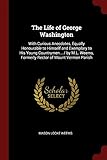 The Life of George Washington: With Curious Anecdotes, Equally Honourable to Himself and Exemplary to His Young Countrymen... / By M.L. Weems, Formerly Rector of Mount Vermon Parish