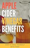 Apple Cider Vinegar Benefits: How to Heal Yourself With Food (English Edition)