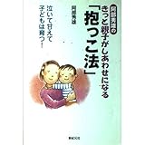 阿部秀雄のきっと親子がしあわせになる「抱っこ法」: 泣いて甘えて子どもは育つ!