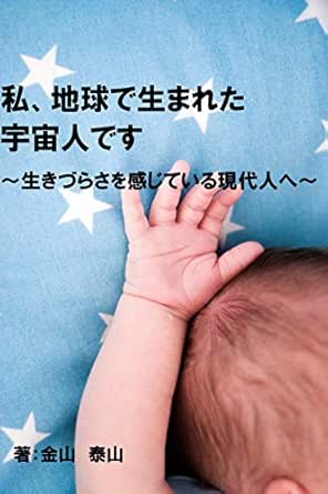 Amazon Co Jp 私 地球で生まれた宇宙人です 生きづらさを感じている現代人へ Ebook 金山泰山 Kindleストア