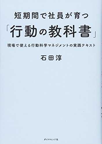 短期間で社員が育つ「行動の教科書」――現場で使える行動科学マネジメ 短期間で社員が育つ「行動の教科書」――現場で使える行動科学マネジメ