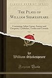 The Plays of William Shakespeare, Vol. 7: Containing, Julius Caesar, Antony and Cleopatra, Cymbeline, Troilus and Cressida (Classic Reprint)